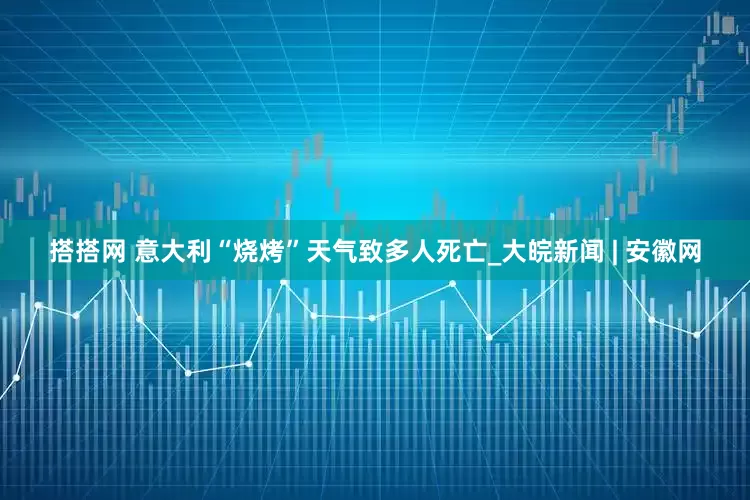 搭搭网 意大利“烧烤”天气致多人死亡_大皖新闻 | 安徽网