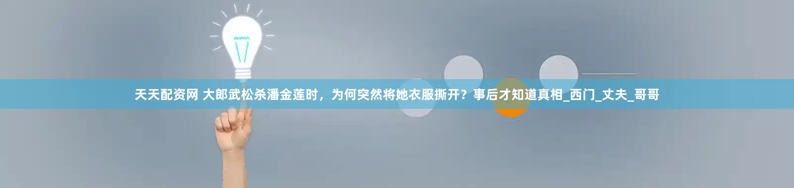 天天配资网 大郎武松杀潘金莲时，为何突然将她衣服撕开？事后才知道真相_西门_丈夫_哥哥
