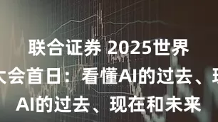 联合证券 2025世界人工智能大会首日：看懂AI的过去、现在和未来