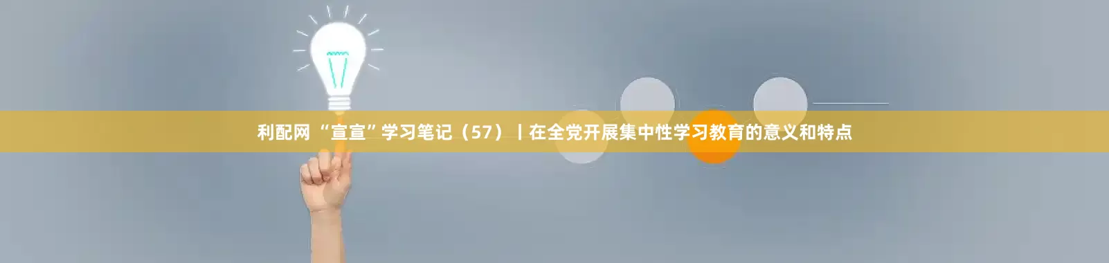 利配网 “宣宣”学习笔记（57）丨在全党开展集中性学习教育的意义和特点