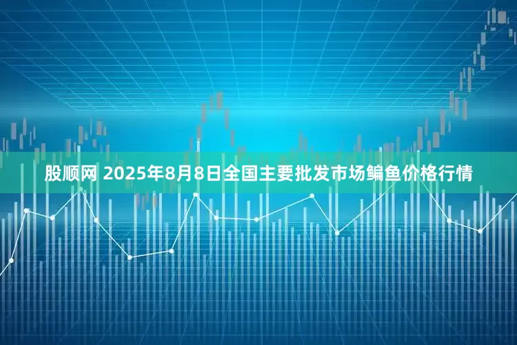 股顺网 2025年8月8日全国主要批发市场鳊鱼价格行情