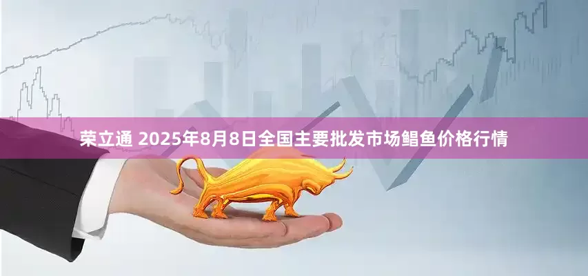 荣立通 2025年8月8日全国主要批发市场鲳鱼价格行情