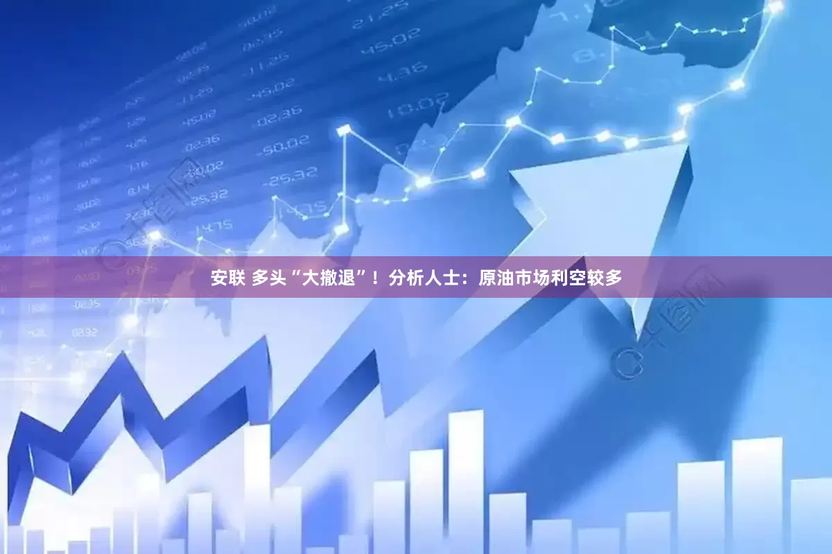 安联 多头“大撤退”！分析人士：原油市场利空较多