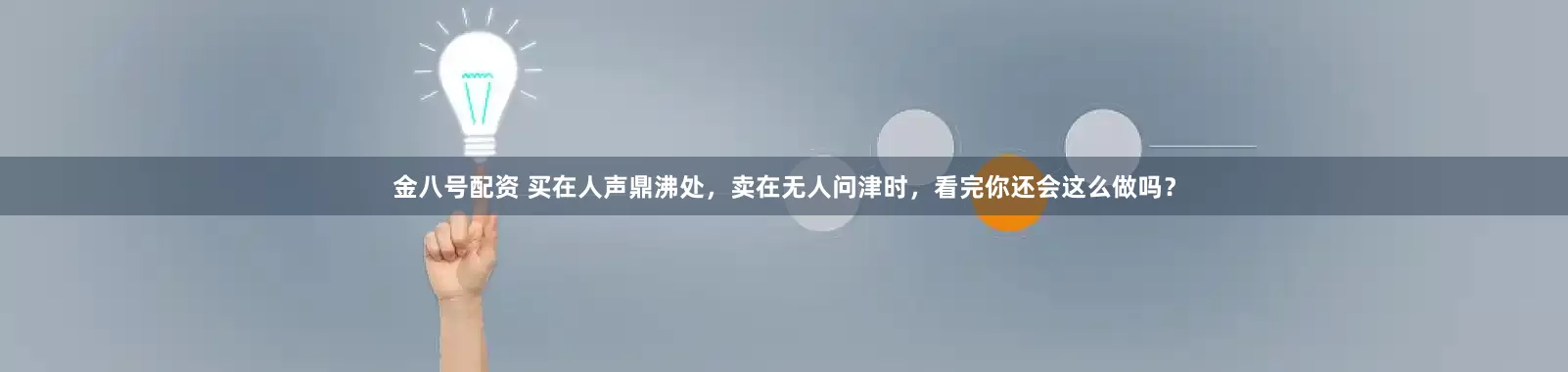 金八号配资 买在人声鼎沸处，卖在无人问津时，看完你还会这么做吗？