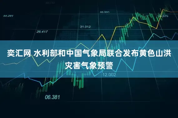 奕汇网 水利部和中国气象局联合发布黄色山洪灾害气象预警