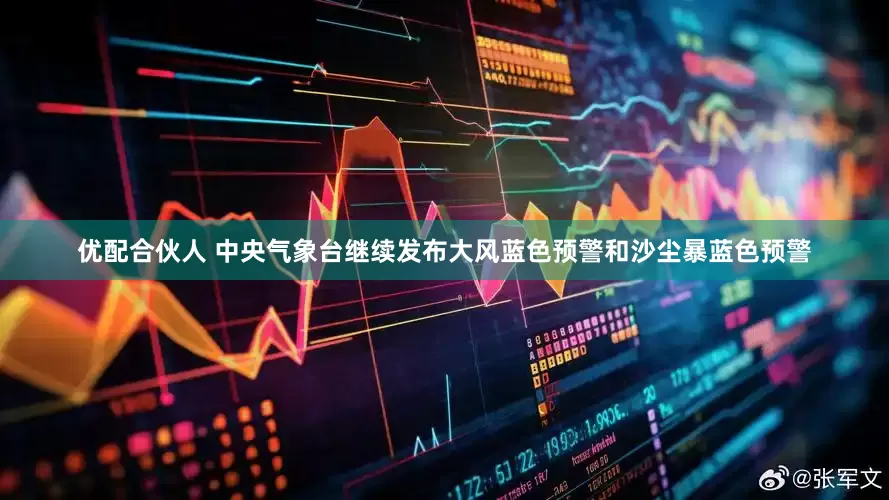 优配合伙人 中央气象台继续发布大风蓝色预警和沙尘暴蓝色预警