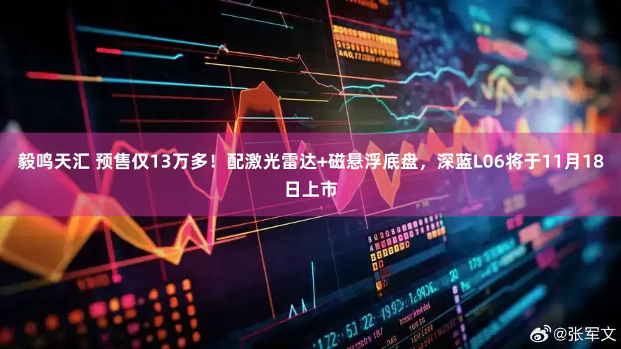 毅鸣天汇 预售仅13万多！配激光雷达+磁悬浮底盘，深蓝L06将于11月18日上市