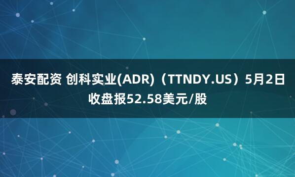 泰安配资 创科实业(ADR)（TTNDY.US）5月2日收盘报52.58美元/股