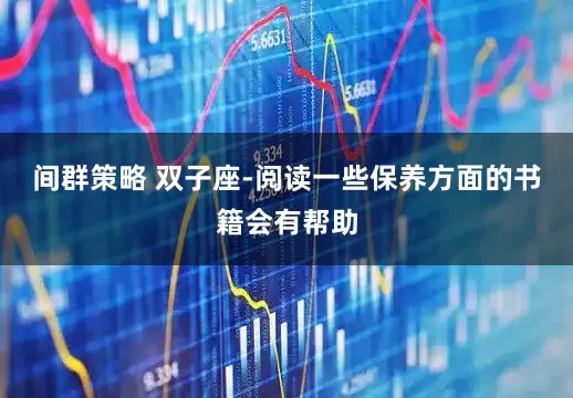 间群策略 双子座-阅读一些保养方面的书籍会有帮助