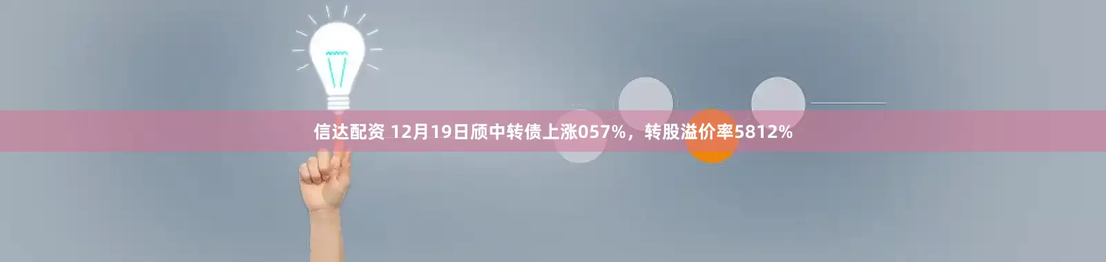 信达配资 12月19日颀中转债上涨057%，转股溢价率5812%