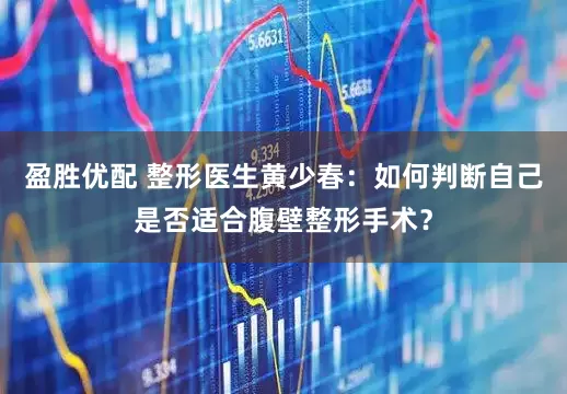 盈胜优配 整形医生黄少春：如何判断自己是否适合腹壁整形手术？