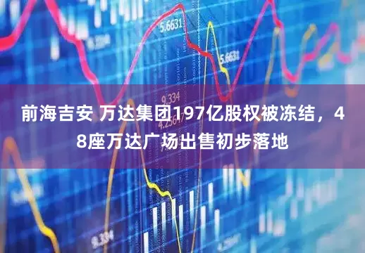 前海吉安 万达集团197亿股权被冻结，48座万达广场出售初步落地