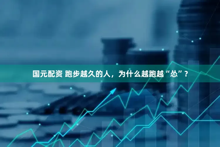 国元配资 跑步越久的人，为什么越跑越“怂”？
